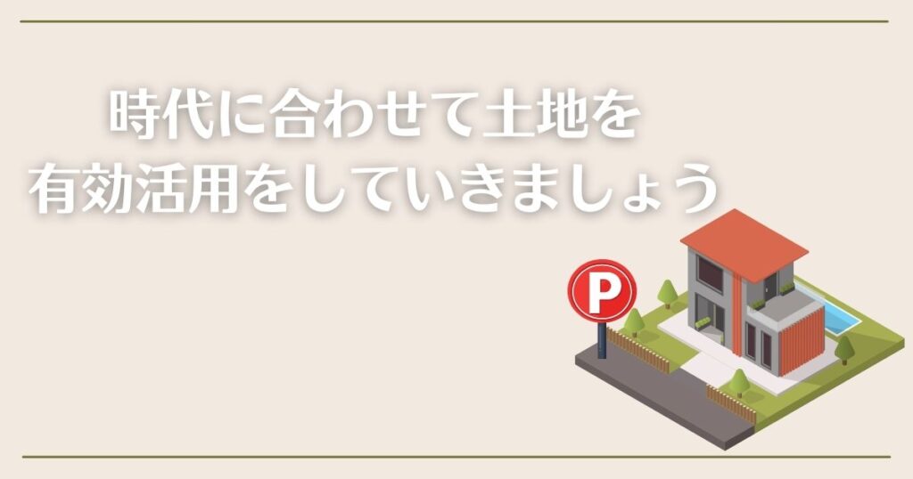 時代に合わせて土地を有効活用していきましょう