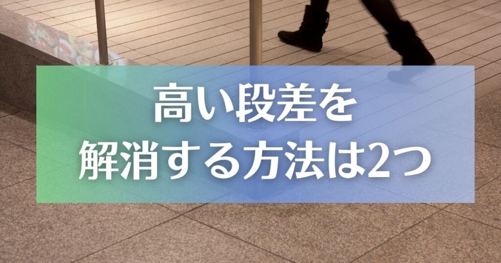 高い段差を解消する方法は主に2つ