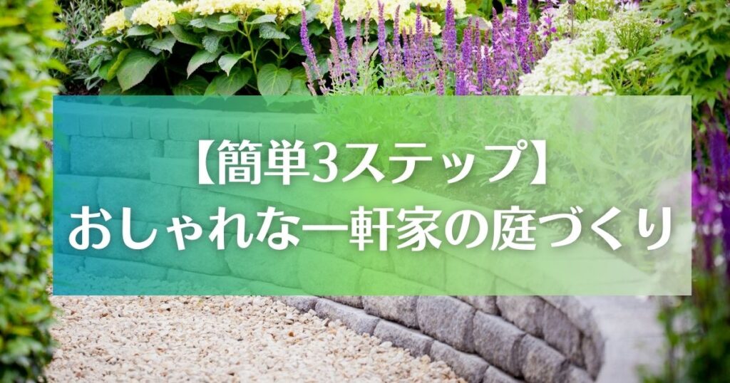 簡単3ステップ｜おしゃれな一軒家の庭づくり手順を紹介