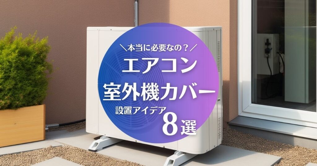 エアコン室外機カバーは必要か？設置アイデア8選