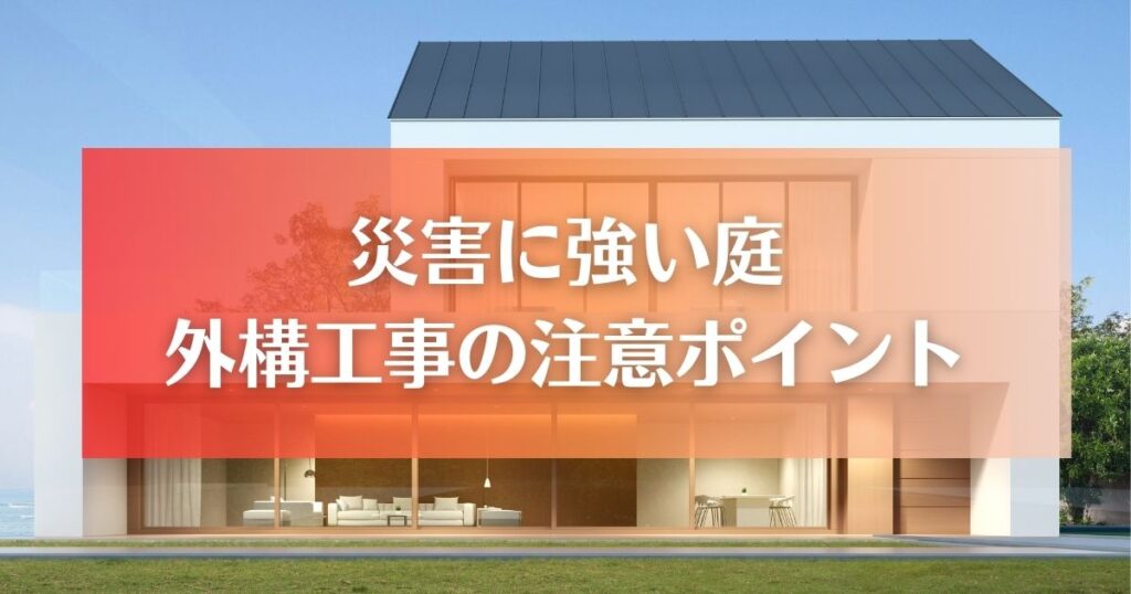 災害に強い庭にするために｜外構工事の注意ポイント