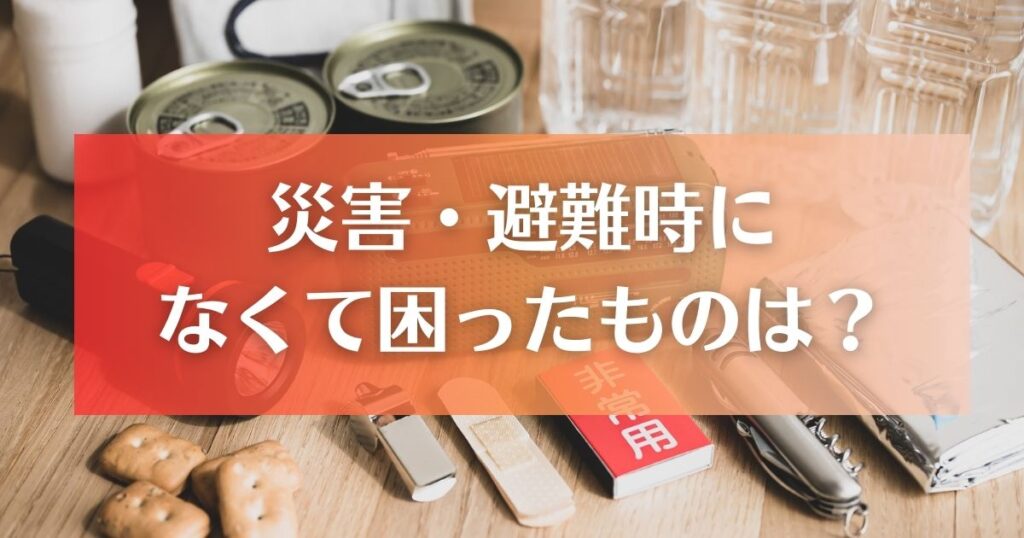 災害時や避難生活でなくて困ったもの