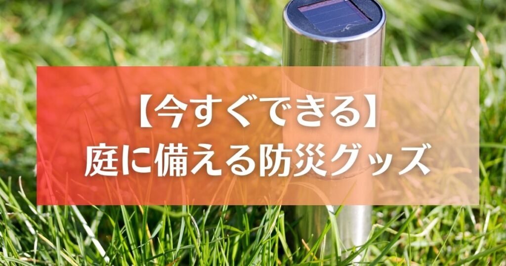 今すぐできる｜庭に備える防災グッズ