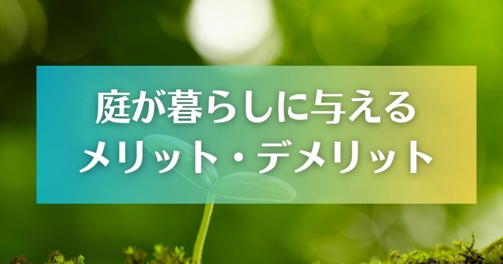 庭が暮らしに与えるメリットとデメリット