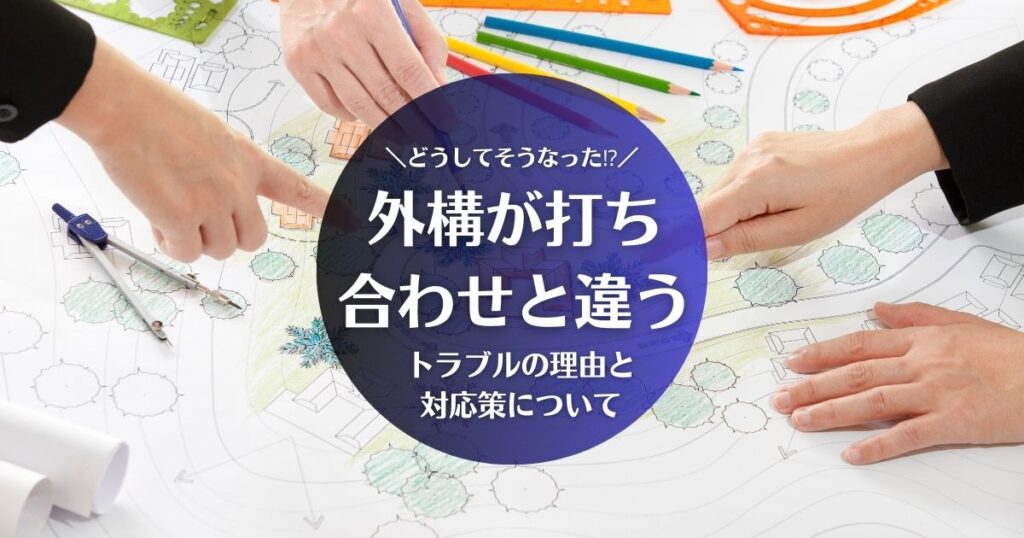 外構が打ち合わせと違うが起きる理由と対応策について